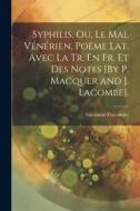 Syphilis, Ou, Le Mal Vénérien, Poëme Lat. Avec La Tr. En Fr. Et Des Notes [By P. Macquer and J. Lacombe]. di Girolamo Fracastoro edito da LEGARE STREET PR
