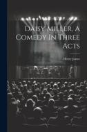 Daisy Miller, A Comedy In Three Acts di Henry James edito da LEGARE STREET PR