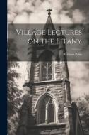 Village Lectures on the Litany di William Palin edito da LEGARE STREET PR