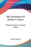 The Adventures of Downy V. Green: Rhodes Scholar at Oxford (1902) di George Calderon edito da Kessinger Publishing