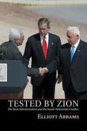 Tested by Zion: The Bush Administration and the Israeli-Palestinian Conflict di Elliott Abrams edito da Cambridge University Press