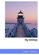 My Holidays di William Chambers edito da Bibliolife