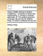 Tracts; Chiefly Relating To Ireland. Containing di William Petty edito da Gale Ecco, Print Editions