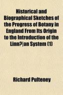 Historical And Biographical Sketches Of The Progress Of Botany In England From Its Origin To The Introduction Of The Linnaan System (1) di Richard Pulteney edito da General Books Llc
