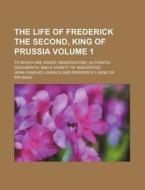 The Life of Frederick the Second, King of Prussia Volume 1; To Which Are Added Observations, Authentic Documents, and a Variety of Anecdotes di Jean-Charles Laveaux edito da Rarebooksclub.com