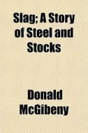 Slag; A Story Of Steel And Stocks di Donald Mcgibeny edito da General Books