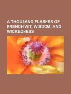 A Thousand Flashes Of French Wit, Wisdom di J. De Finod, Books Group edito da Rarebooksclub.com