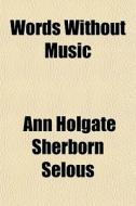 Words Without Music di Ann Holgate Sherborn Selous edito da General Books Llc