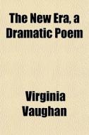The New Era, A Dramatic Poem di Virginia Vaughan edito da General Books