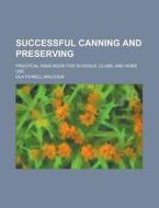 Successful Canning and Preserving; Pracitcal Hand Book for Schools, Clubs, and Home Use di Ola Powell Malcolm edito da Rarebooksclub.com