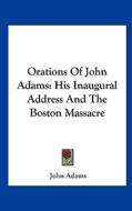 Orations of John Adams: His Inaugural Address and the Boston Massacre di John Adams edito da Kessinger Publishing
