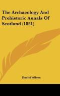 The Archaeology and Prehistoric Annals of Scotland (1851) di Daniel Wilson edito da Kessinger Publishing