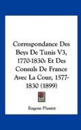 Correspondance Des Beys de Tunis V3, 1770-1830: Et Des Consuls de France Avec La Cour, 1577-1830 (1899) edito da Kessinger Publishing