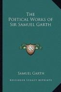 The Poetical Works of Sir Samuel Garth di Samuel Garth edito da Kessinger Publishing