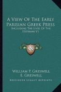 A View of the Early Parisian Greek Press: Including the Lives of the Stephani V1 di William Parr Greswell edito da Kessinger Publishing