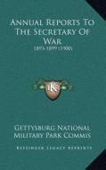 Annual Reports to the Secretary of War: 1893-1899 (1900) di Gettysburg National Military Park Commis edito da Kessinger Publishing
