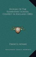 History of the Elementary School Contest in England (1882) di Francis Adams edito da Kessinger Publishing