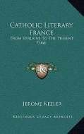 Catholic Literary France: From Verlaine to the Present Time di Jerome Keeler edito da Kessinger Publishing