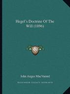 Hegel's Doctrine of the Will (1896) di John Angus Macvannel edito da Kessinger Publishing