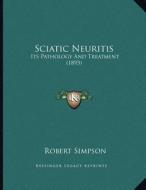 Sciatic Neuritis: Its Pathology and Treatment (1893) di Robert Simpson edito da Kessinger Publishing