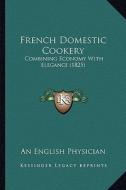 French Domestic Cookery: Combining Economy with Elegance (1825) di An English Physician edito da Kessinger Publishing