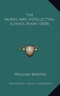 The Moral and Intellectual School Book (1838) di William Martin edito da Kessinger Publishing