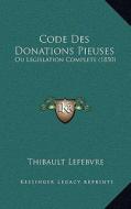 Code Des Donations Pieuses: Ou Legislation Complete (1850) di Thibault Lefebvre edito da Kessinger Publishing