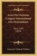 Actes Du Onzieme Congres International Des Orientalistes: Paris, 1897 (1899) di Imprimerie Nationale Publisher edito da Kessinger Publishing