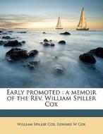 Early Promoted : A Memoir Of The Rev. William Spiller Cox di William Spiller Cox, Edward W. Cox edito da Nabu Press