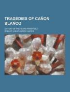 Tragedies Of Canon Blanco; A Story Of The Texas Panhandle di Robert Goldthwaite Carter edito da Theclassics.us