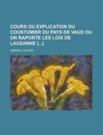 Cours Ou Explication Du Coustumier Du Pays De Vaud Ou On Raporte Les Loix De Lausanne [] di Gabriel Olivier edito da General Books Llc