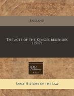 The Acte Of The Kynges Reuenues 1517 di England edito da Proquest, Eebo Editions