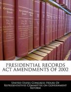 Presidential Records Act Amendments Of 2002 edito da Bibliogov