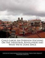 Child Labor: An Overview Focusing on the Industrial Revolution and What We've Done Since di Christopher Wortzenspeigel edito da WEBSTER S DIGITAL SERV S