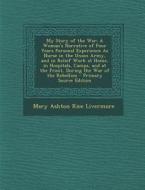 My Story of the War: A Woman's Narrative of Four Years Personal Experience as Nurse in the Union Army, and in Relief Work at Home, in Hospi di Mary Ashton Rice Livermore edito da Nabu Press