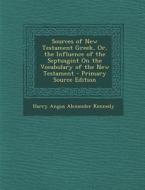 Sources of New Testament Greek, Or, the Influence of the Septuagint on the Vocabulary of the New Testament - Primary Source Edition di Harry Angus Alexander Kennedy edito da Nabu Press