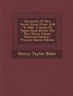 Chronicles of New Haven Green from 1638 to 1862: A Series of Papers Read Before the New Haven Colony Historical Society - Primary Source Edition di Henry Taylor Blake edito da Nabu Press