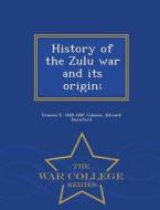 History Of The Zulu War And Its Origin; - War College Series di Frances E 1849-1887 Colenso, Edward Durnford edito da War College Series
