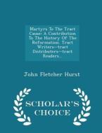 Martyrs To The Tract Cause di John Fletcher Hurst edito da Scholar's Choice