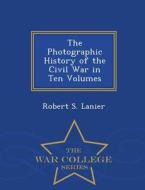 The Photographic History Of The Civil War In Ten Volumes - War College Series di Robert S Lanier edito da War College Series