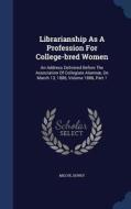 Librarianship As A Profession For College-bred Women di Melvil Dewey edito da Sagwan Press