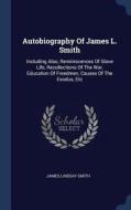 Autobiography of James L. Smith: Including Also, Reminiscences of Slave Life, Recollections of the War, Education of Fre di James Lindsay Smith edito da CHIZINE PUBN