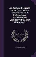 An Address, Delivered July 15, 1835, Before The Eucleian And Philomathean Societies Of The University Of The City Of New York di John Breckinridge edito da Palala Press