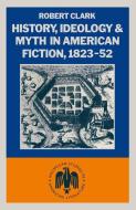 History, Ideology and Myth in American Fiction, 1823-52 di Robert Clarke edito da Palgrave Macmillan