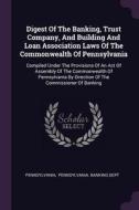 Digest of the Banking, Trust Company, and Building and Loan Association Laws of the Commonwealth of Pennsylvania: Compil edito da CHIZINE PUBN