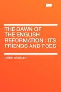 The Dawn of the English Reformation di Henry Worsley edito da HardPress Publishing