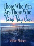 Those Who Win Are Those Who Think They Can di Willem Meiners edito da America Star Books