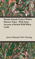 British Animals Extinct Within Historic Times - With Some Account of British Wild White Cattle di James Edmund Harting edito da Dyer Press