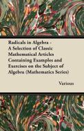 Radicals in Algebra - A Selection of Classic Mathematical Articles Containing Examples and Exercises on the Subject of A di Various edito da Brewster Press