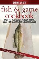 Fish & Game Cookbook di Bonnie Scott edito da Createspace Independent Publishing Platform